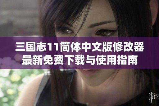 三国志11简体中文版修改器最新免费下载与使用指南