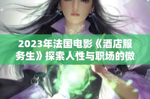 2023年法国电影《酒店服务生》探索人性与职场的微妙关系