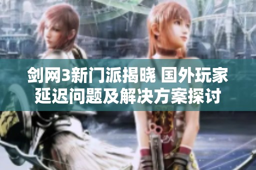 剑网3新门派揭晓 国外玩家延迟问题及解决方案探讨