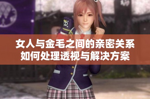 女人与金毛之间的亲密关系如何处理透视与解决方案