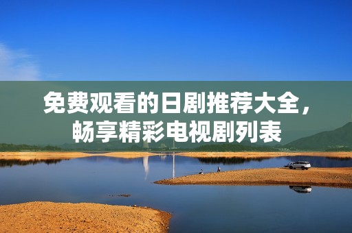 免费观看的日剧推荐大全，畅享精彩电视剧列表