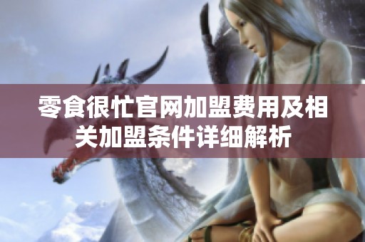 零食很忙官网加盟费用及相关加盟条件详细解析