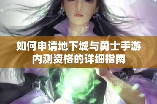 如何申请地下城与勇士手游内测资格的详细指南