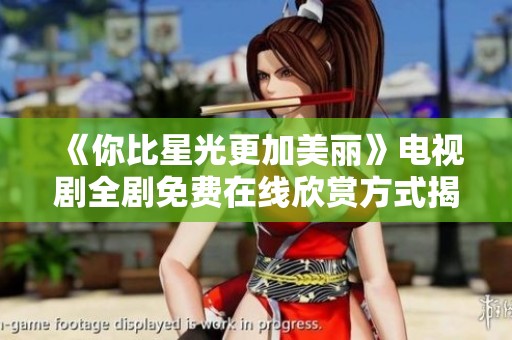 《你比星光更加美丽》电视剧全剧免费在线欣赏方式揭秘