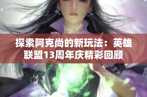 探索阿克尚的新玩法：英雄联盟13周年庆精彩回顾