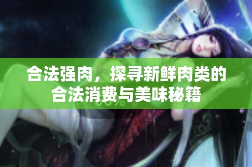 合法强肉，探寻新鲜肉类的合法消费与美味秘籍