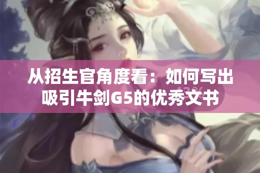 从招生官角度看：如何写出吸引牛剑G5的优秀文书