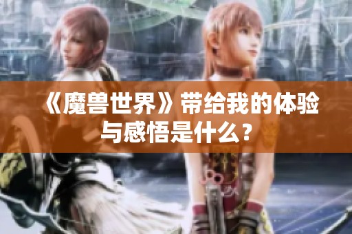 《魔兽世界》带给我的体验与感悟是什么？