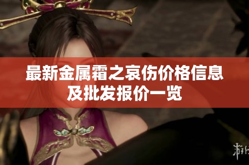 最新金属霜之哀伤价格信息及批发报价一览