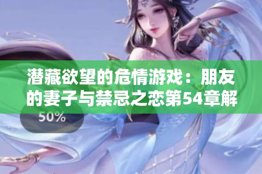 潜藏欲望的危情游戏：朋友的妻子与禁忌之恋第54章解析