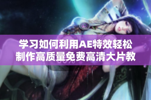 学习如何利用AE特效轻松制作高质量免费高清大片教程