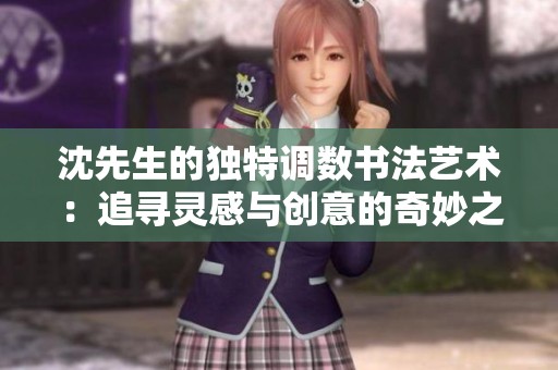 沈先生的独特调数书法艺术：追寻灵感与创意的奇妙之旅