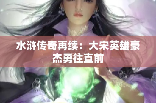 水浒传奇再续：大宋英雄豪杰勇往直前