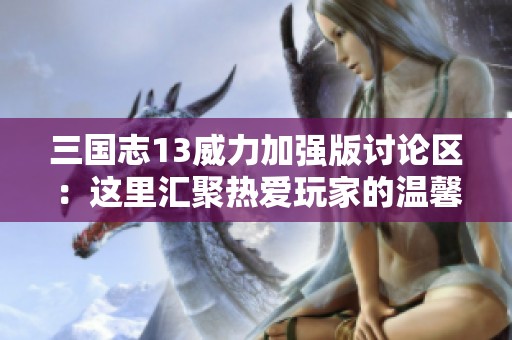 三国志13威力加强版讨论区：这里汇聚热爱玩家的温馨社区