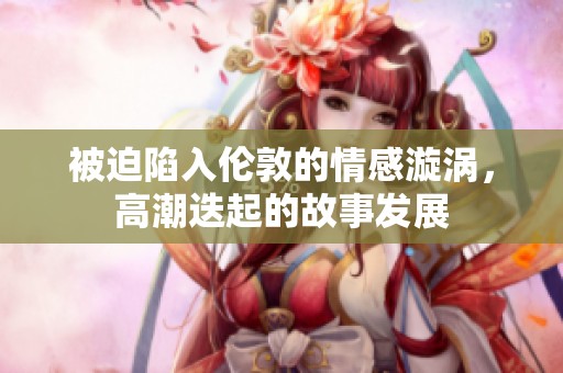 被迫陷入伦敦的情感漩涡，高潮迭起的故事发展
