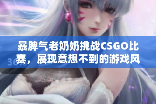 暴脾气老奶奶挑战CSGO比赛，展现意想不到的游戏风采