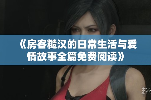 《房客糙汉的日常生活与爱情故事全篇免费阅读》