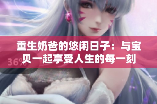 重生奶爸的悠闲日子：与宝贝一起享受人生的每一刻