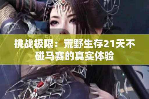 挑战极限：荒野生存21天不碰马赛的真实体验