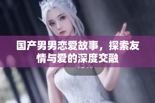 国产男男恋爱故事，探索友情与爱的深度交融