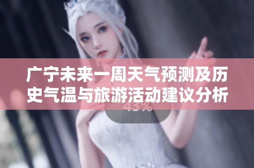 广宁未来一周天气预测及历史气温与旅游活动建议分析