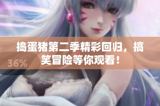 捣蛋猪第二季精彩回归，搞笑冒险等你观看！