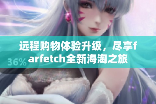 远程购物体验升级，尽享farfetch全新海淘之旅