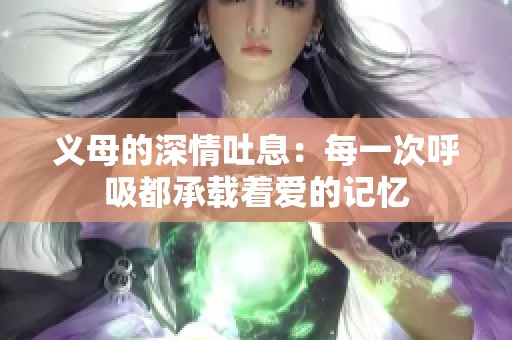 义母的深情吐息：每一次呼吸都承载着爱的记忆