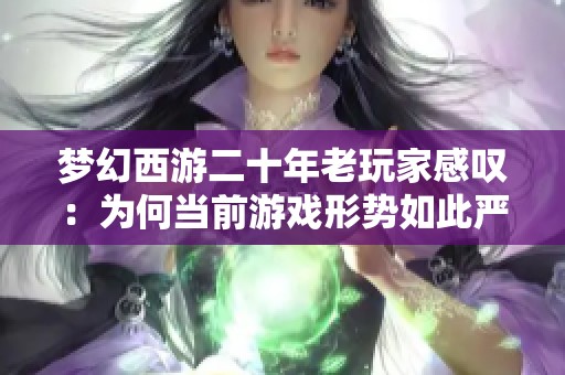 梦幻西游二十年老玩家感叹：为何当前游戏形势如此严峻