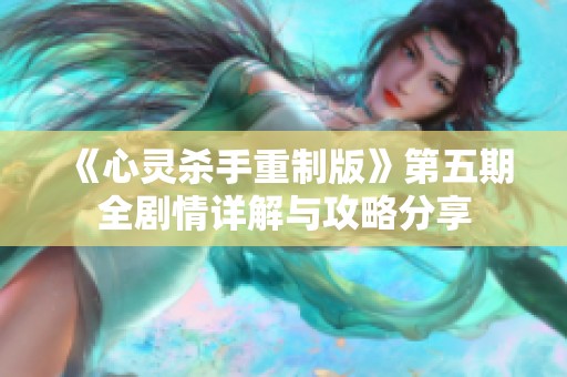 《心灵杀手重制版》第五期全剧情详解与攻略分享