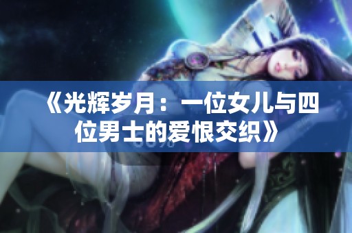 《光辉岁月：一位女儿与四位男士的爱恨交织》