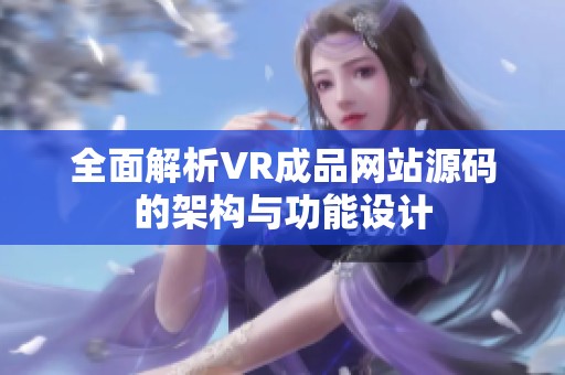 全面解析VR成品网站源码的架构与功能设计