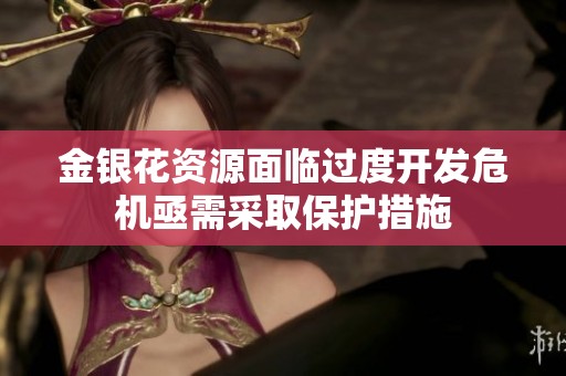 金银花资源面临过度开发危机亟需采取保护措施
