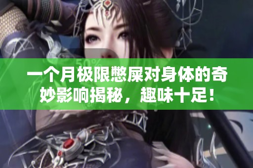 一个月极限憋屎对身体的奇妙影响揭秘，趣味十足！