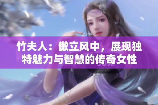 竹夫人：傲立风中，展现独特魅力与智慧的传奇女性