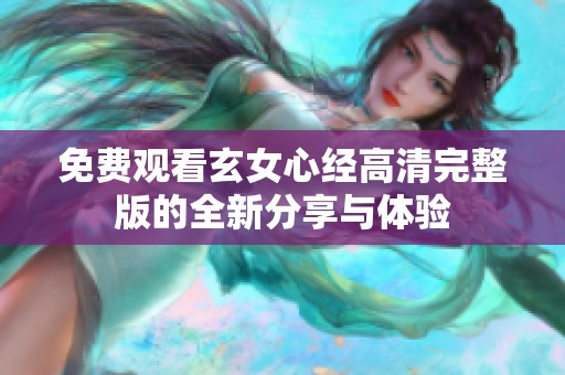 免费观看玄女心经高清完整版的全新分享与体验