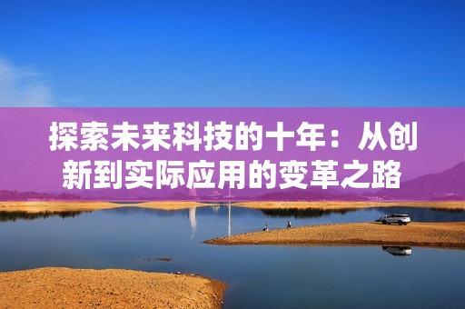 探索未来科技的十年：从创新到实际应用的变革之路