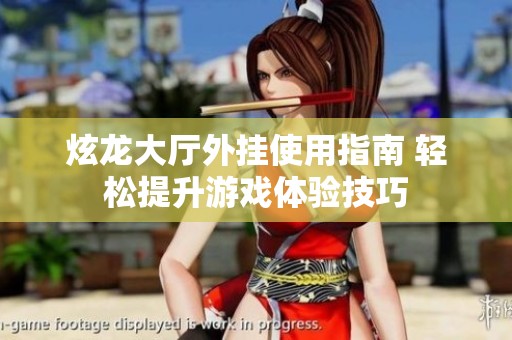 炫龙大厅外挂使用指南 轻松提升游戏体验技巧