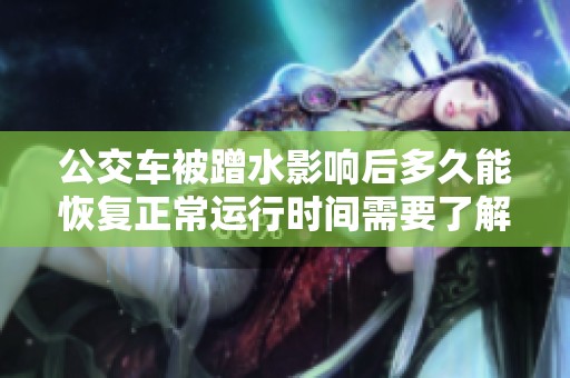 公交车被蹭水影响后多久能恢复正常运行时间需要了解