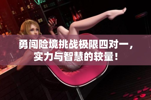 勇闯险境挑战极限四对一，实力与智慧的较量！