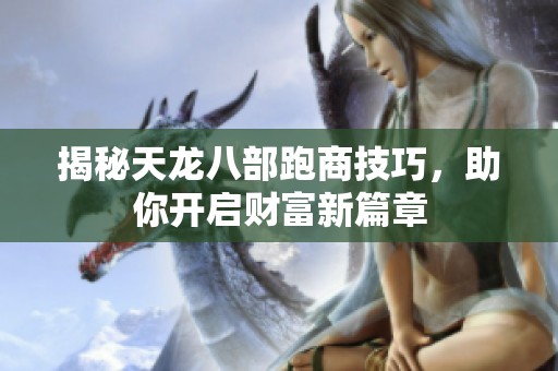 揭秘天龙八部跑商技巧，助你开启财富新篇章
