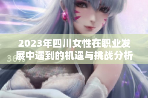 2023年四川女性在职业发展中遇到的机遇与挑战分析