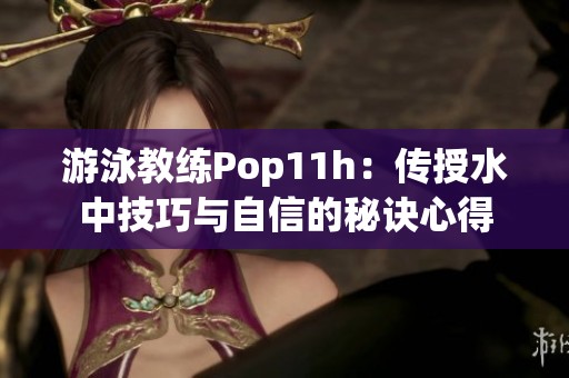 游泳教练Pop11h：传授水中技巧与自信的秘诀心得