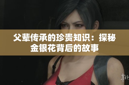 父辈传承的珍贵知识：探秘金银花背后的故事