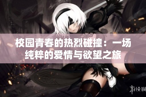 校园青春的热烈碰撞：一场纯粹的爱情与欲望之旅