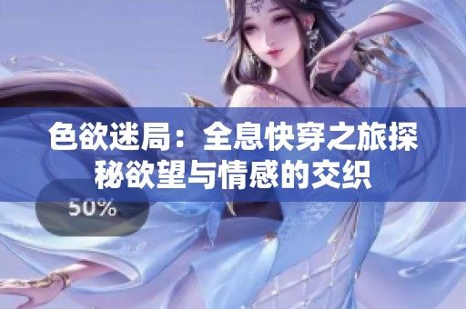 色欲迷局：全息快穿之旅探秘欲望与情感的交织