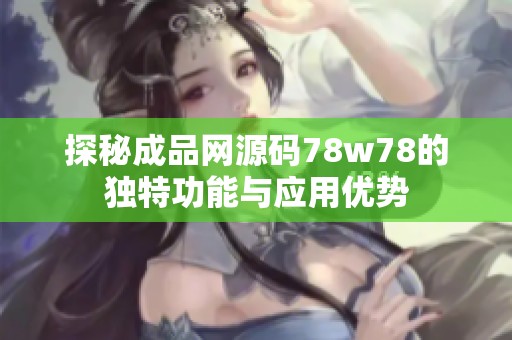 探秘成品网源码78w78的独特功能与应用优势