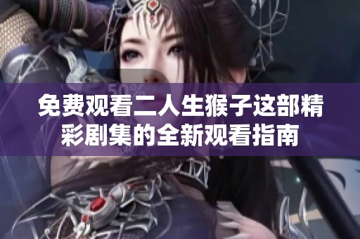 免费观看二人生猴子这部精彩剧集的全新观看指南