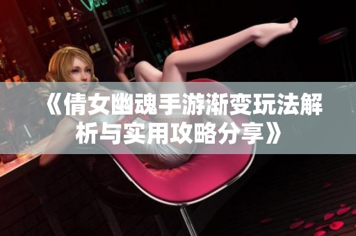 《倩女幽魂手游渐变玩法解析与实用攻略分享》