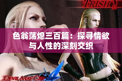 色翁荡熄三百篇：探寻情欲与人性的深刻交织